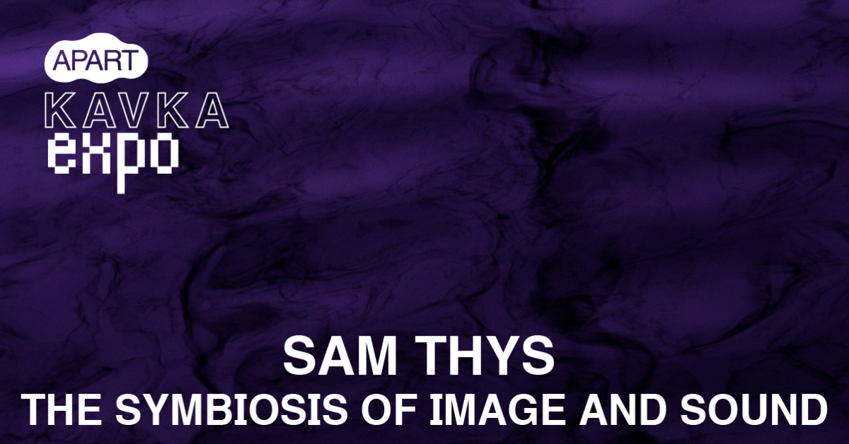 KAVKA EXPO | Sam Thys | The Symbiosis of Image and Sound